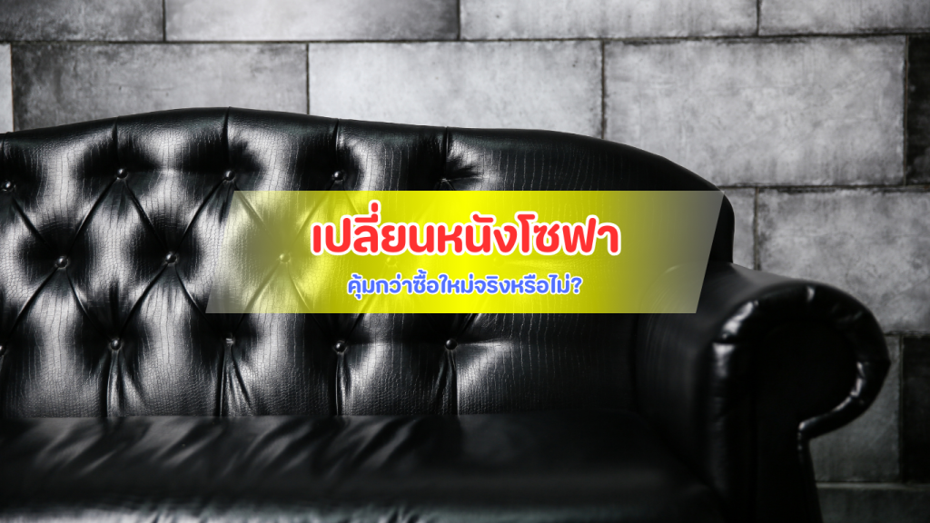 เปรียบเทียบความคุ้มค่าการเปลี่ยนหนังหุ้มโซฟาใหม่กับการซื้อโซฟาใหม่ช่วงกลางปี Lim PVC Leather
